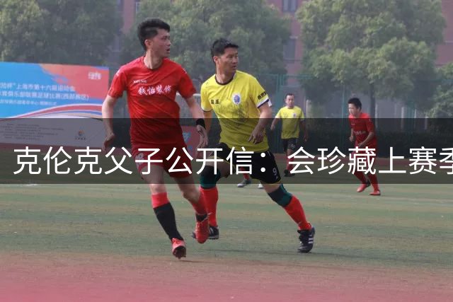 克伦克父子公开信：会珍藏上赛季的回忆，目标是赢得更多奖杯