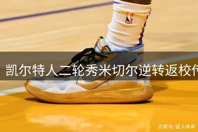 凯尔特人二轮秀米切尔逆转返校传闻，签双向合同