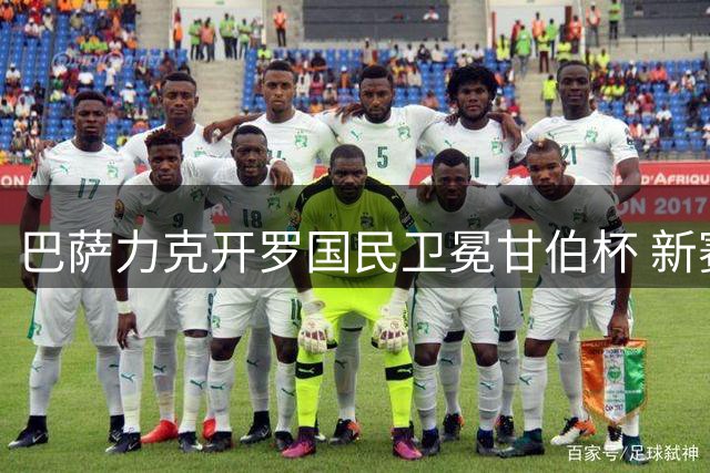 巴萨力克开罗国民卫冕甘伯杯 新赛季剑指联赛三连冠