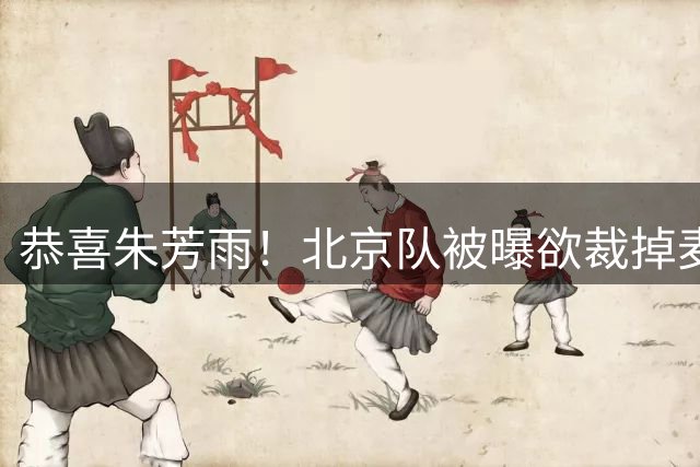 恭喜朱芳雨！北京队被曝欲裁掉麦基，加盟广东队成首选？
