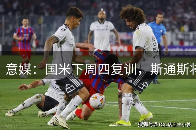 意媒：国米下周四复训，斯通斯将和阿坎吉重聚