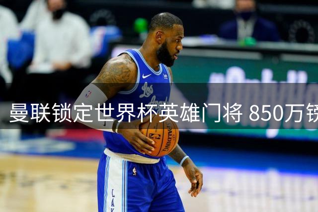 曼联锁定世界杯英雄门将 850万镑抢购巴拉圭国门吉尔