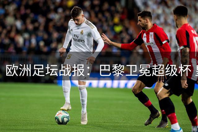欧洲足坛战报：巴黎卫冕超级杯 皇马曼联阿森纳险胜对手
