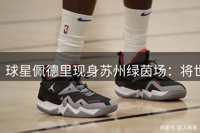 球星佩德里现身苏州绿茵场：将世界杯的激情“传球”给“苏超”