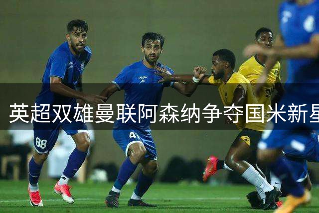 英超双雄曼联阿森纳争夺国米新星埃斯波西托