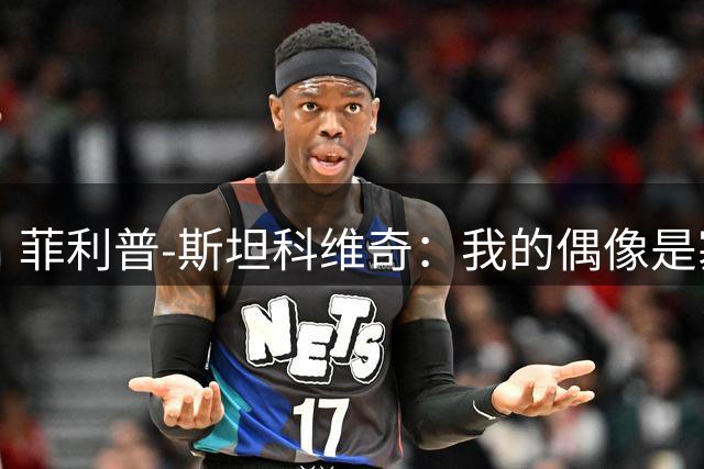 菲利普-斯坦科维奇：我的偶像是塞萨尔和汉达诺维奇