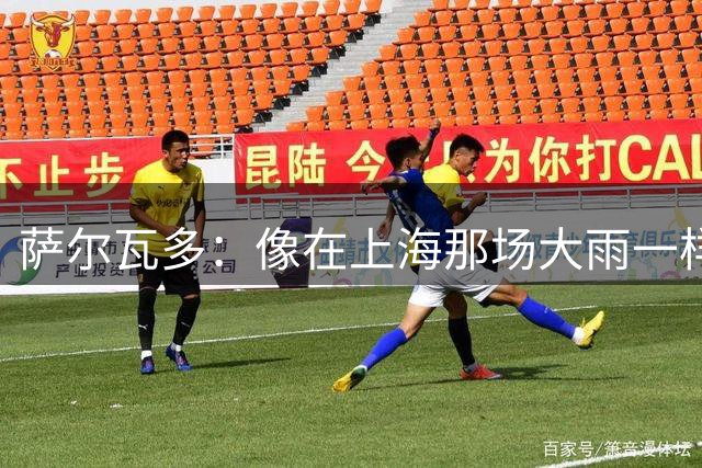 萨尔瓦多：像在上海那场大雨一样，天气可能进一步激发了我们