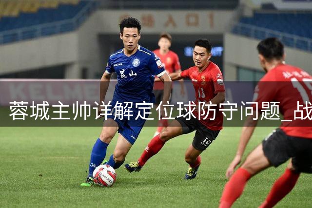 蓉城主帅详解定位球防守问题 战申花将遣最强阵