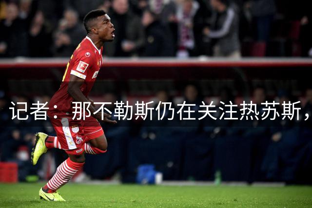 记者：那不勒斯仍在关注热苏斯，租借买断难获阿森纳认可