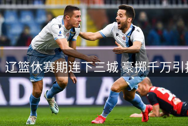 辽篮休赛期连下三城 豪掷千万引援剑指总冠军