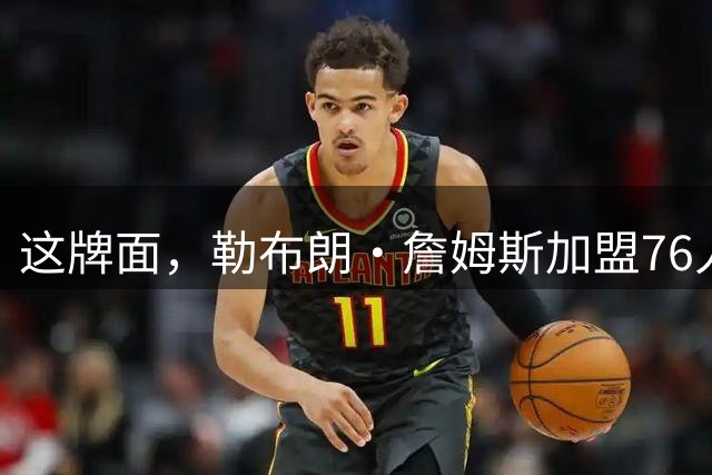 这牌面，勒布朗·詹姆斯加盟76人队后，费城多家餐厅愿免费供餐
