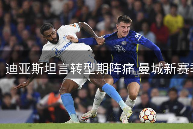 迪亚斯坦言转型期阵痛 曼城新赛季启航迎挑战