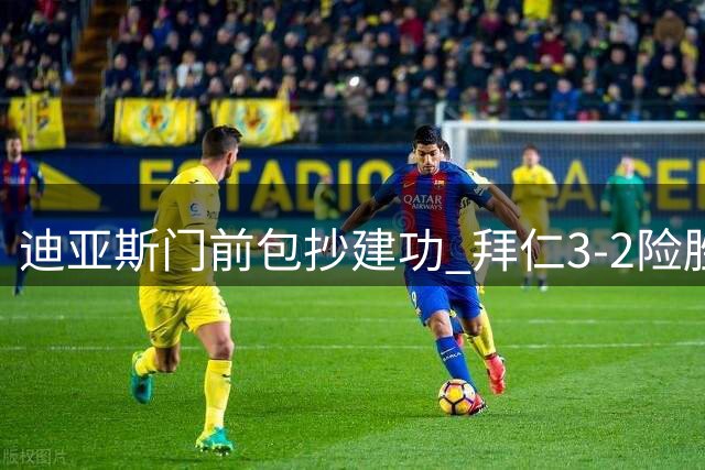 迪亚斯门前包抄建功 拜仁3-2险胜对手