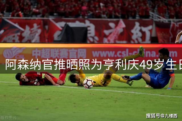 阿森纳官推晒照为亨利庆49岁生日