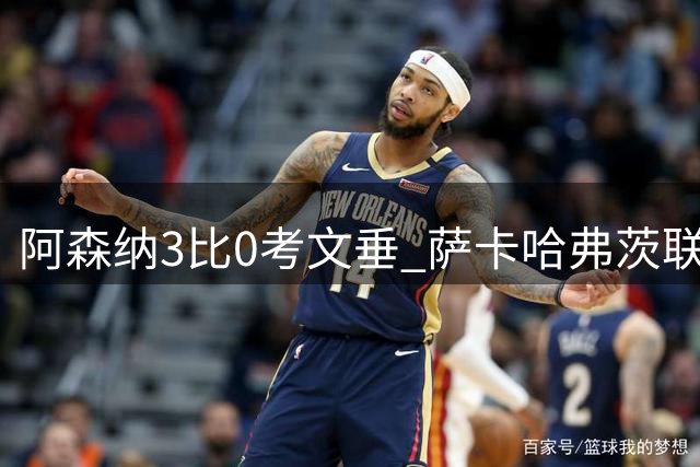 阿森纳3比0考文垂 萨卡哈弗茨联袂破门强势启航
