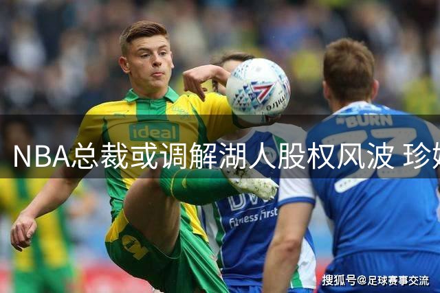 NBA总裁或调解湖人股权风波 珍妮巴斯地位受挑战