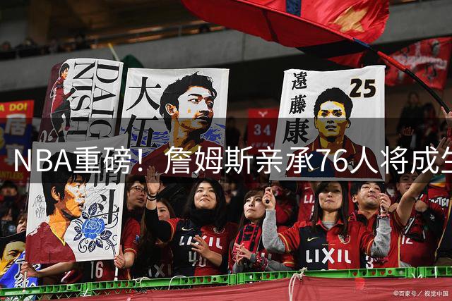 NBA重磅！詹姆斯亲承76人将成生涯终点站 2年800万合同锁定最后一舞